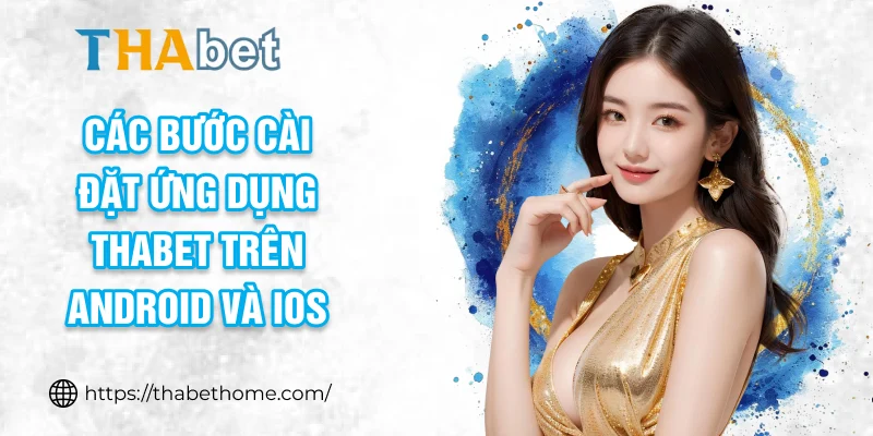 Các bước cài đặt ứng dụng THABET trên Android và iOS