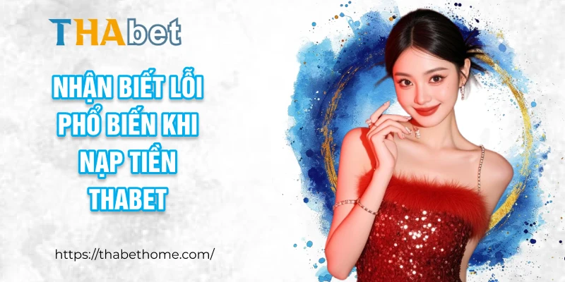 Nhận biết lỗi phổ biến khi nạp tiền THABET